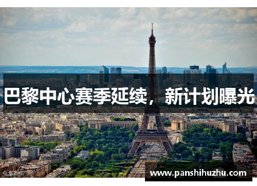 巴黎中心赛季延续,新计划曝光
