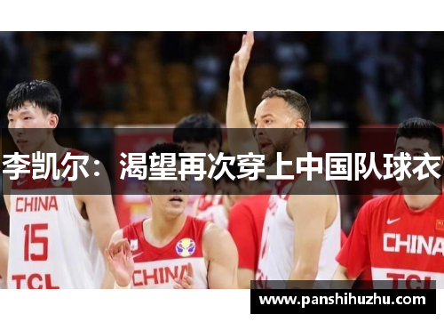李凯尔：渴望再次穿上中国队球衣